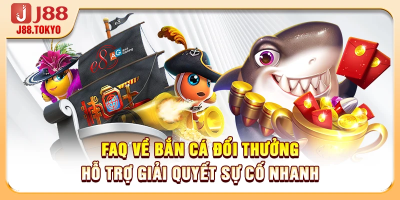 FAQ về bắn cá đổi thưởng hỗ trợ giải quyết sự cố nhanh