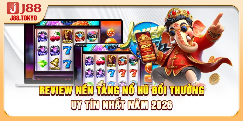 Review Nền Tảng Nổ Hũ Đổi Thưởng Uy Tín Nhất Năm 2026