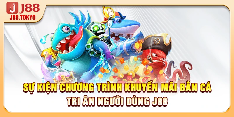 Sự kiện Chương trình Khuyến mãi Bắn Cá tri ân người dùng J88